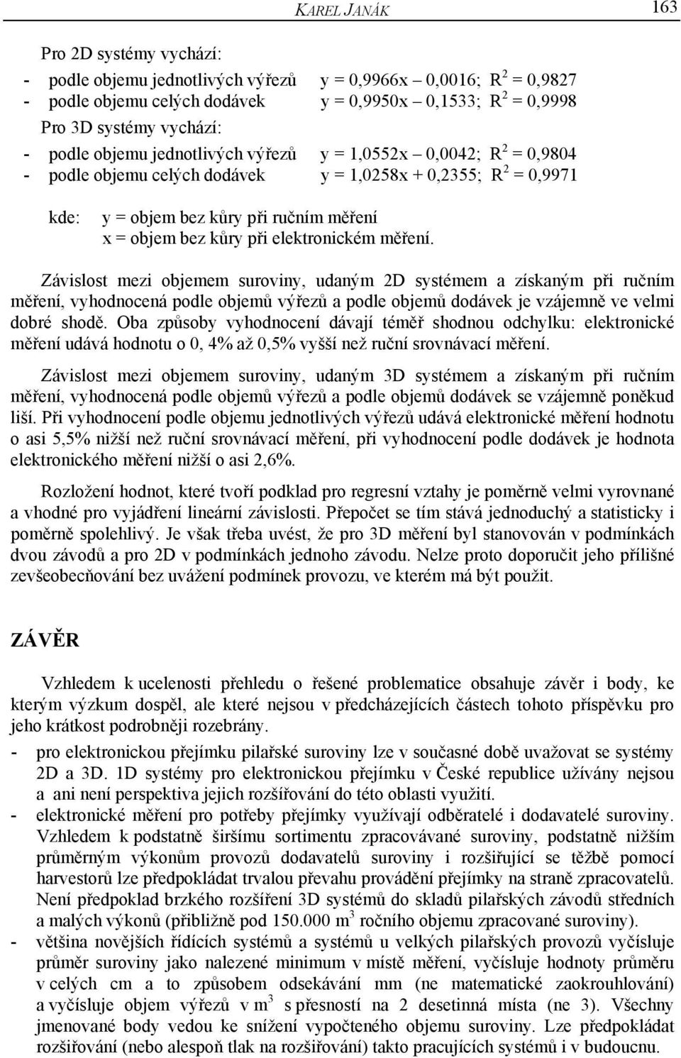 elektronickém měření. Závislost mezi objemem suroviny, udaným 2D systémem a získaným při ručním měření, vyhodnocená podle objemů výřezů a podle objemů dodávek je vzájemně ve velmi dobré shodě.