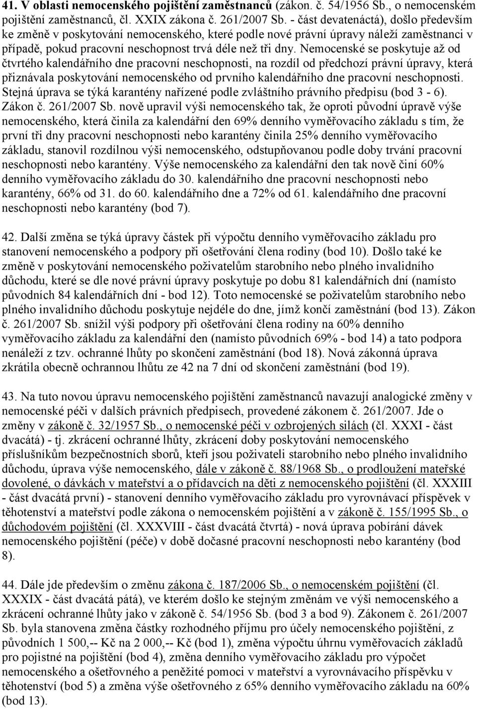 Nemocenské se poskytuje až od čtvrtého kalendářního dne pracovní neschopnosti, na rozdíl od předchozí právní úpravy, která přiznávala poskytování nemocenského od prvního kalendářního dne pracovní