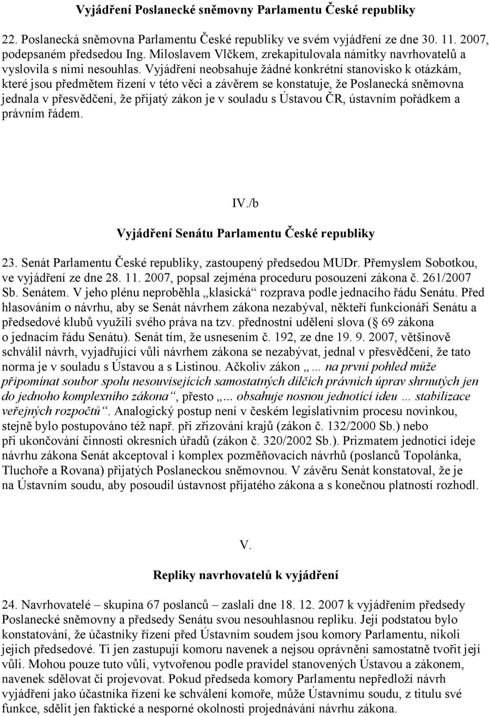 Vyjádření neobsahuje žádné konkrétní stanovisko k otázkám, které jsou předmětem řízení v této věci a závěrem se konstatuje, že Poslanecká sněmovna jednala v přesvědčení, že přijatý zákon je v souladu