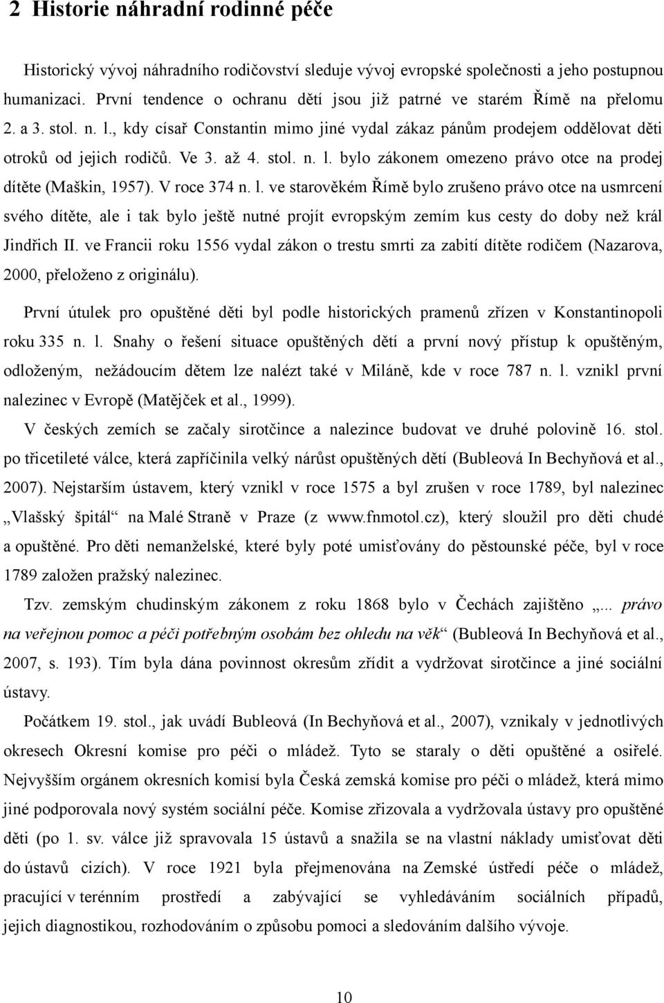 až 4. stol. n. l. bylo zákonem omezeno právo otce na prodej dítěte (Maškin, 1957). V roce 374 n. l. ve starověkém Římě bylo zrušeno právo otce na usmrcení svého dítěte, ale i tak bylo ještě nutné projít evropským zemím kus cesty do doby než král Jindřich II.