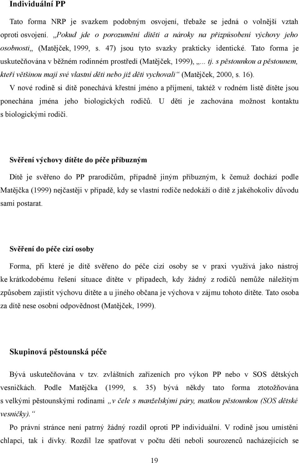 Tato forma je uskutečňována v běžném rodinném prostředí (Matějček, 1999),... tj. s pěstounkou a pěstounem, kteří většinou mají své vlastní děti nebo již děti vychovali (Matějček, 2000, s. 16).