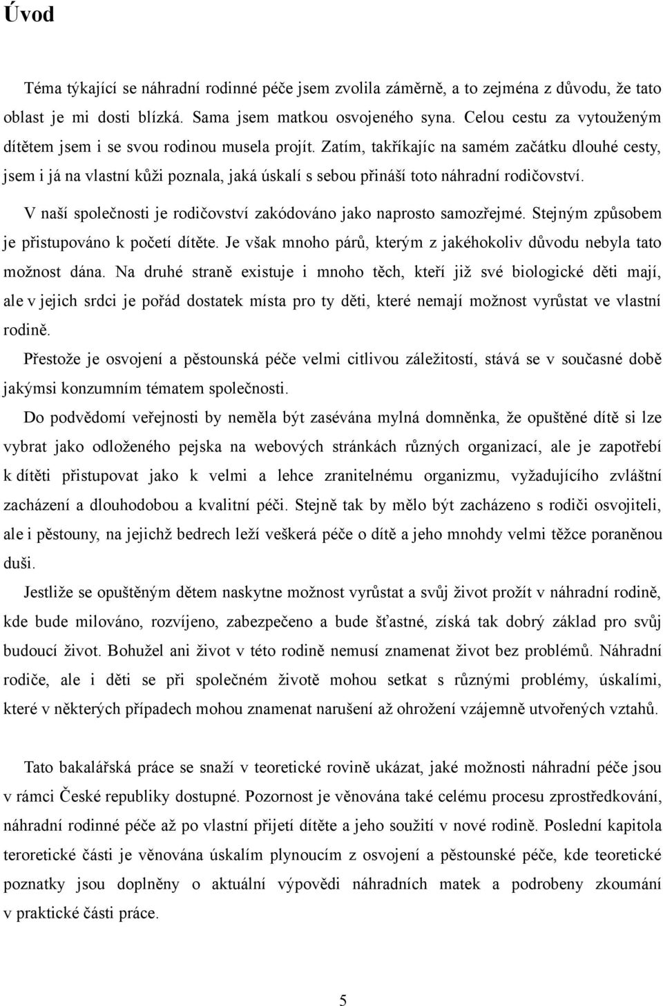 Zatím, takříkajíc na samém začátku dlouhé cesty, jsem i já na vlastní kůži poznala, jaká úskalí s sebou přináší toto náhradní rodičovství.