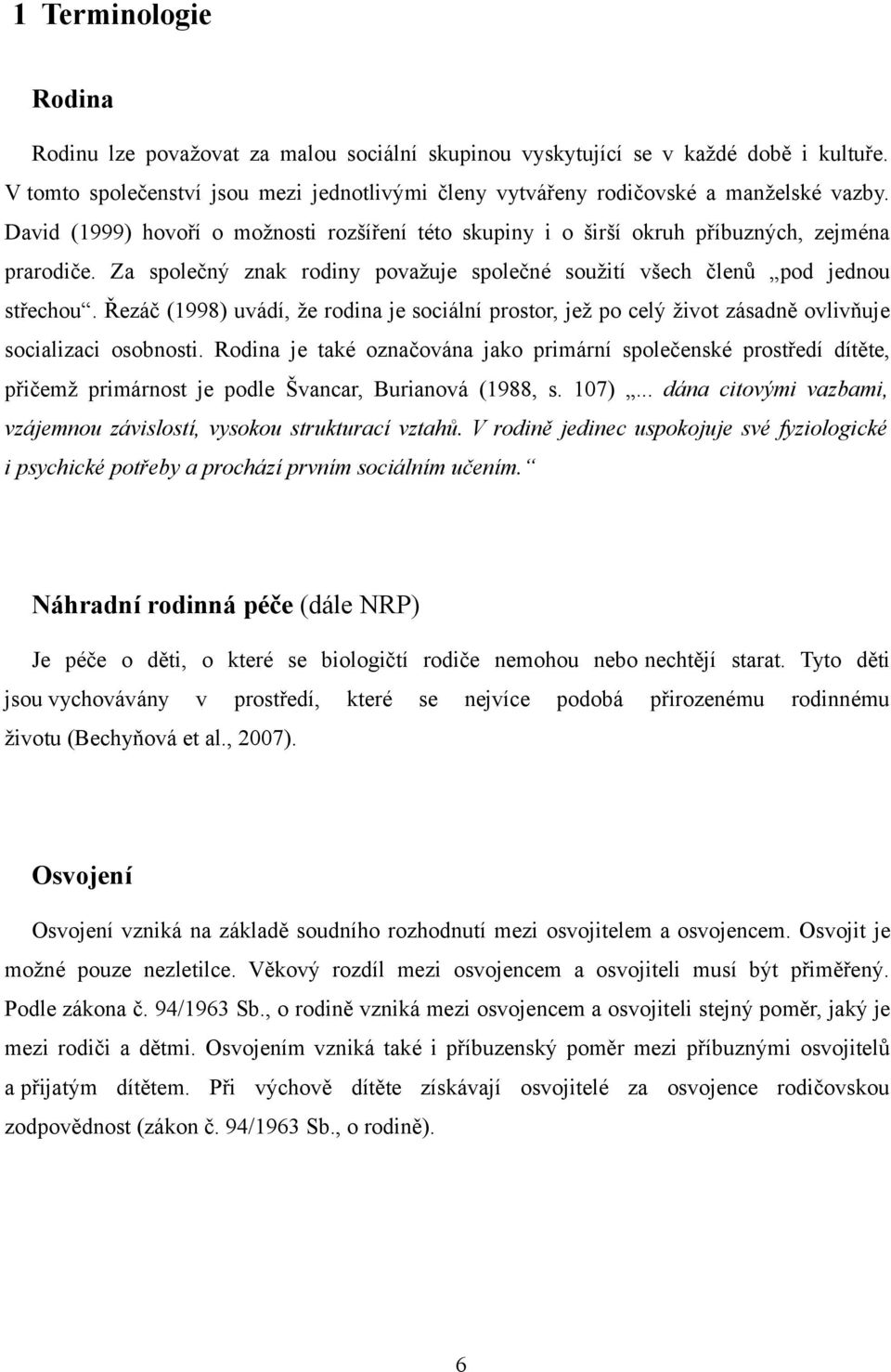 Řezáč (1998) uvádí, že rodina je sociální prostor, jež po celý život zásadně ovlivňuje socializaci osobnosti.