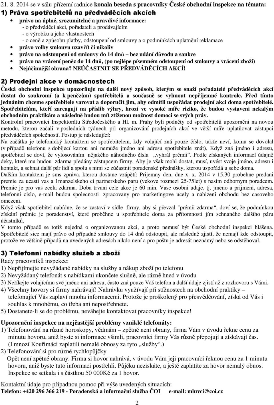 předváděcí akci, pořadateli a prodávajícím - o výrobku a jeho vlastnostech - o ceně a způsobu platby, odstoupení od smlouvy a o podmínkách uplatnění reklamace právo volby smlouvu uzavřít či nikoliv