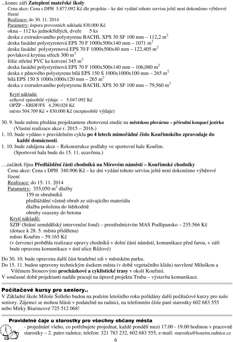 000 Kč okna 112 ks jednokřídlých, dveře 5 ks deska z extrudovaného polystyrenu BACHL XPS 30 SF 100 mm 112,2 m 2 deska fasádní polystyrenová EPS 70 F 1000x500x140 mm 1071 m 2 deska fasádní