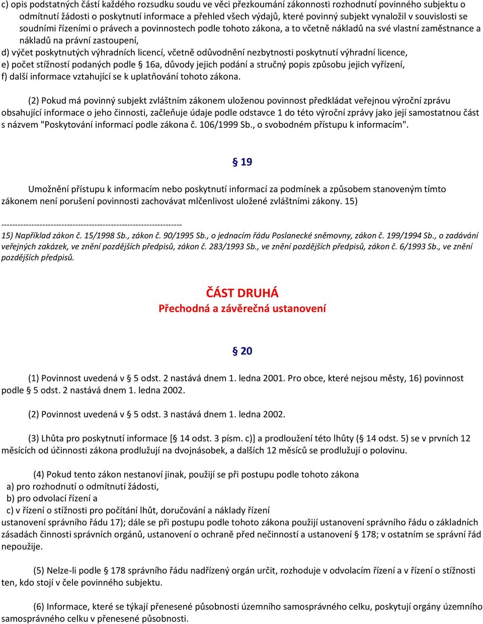 výhradních licencí, včetně odůvodnění nezbytnosti poskytnutí výhradní licence, e) počet stížností podaných podle 16a, důvody jejich podání a stručný popis způsobu jejich vyřízení, f) další informace