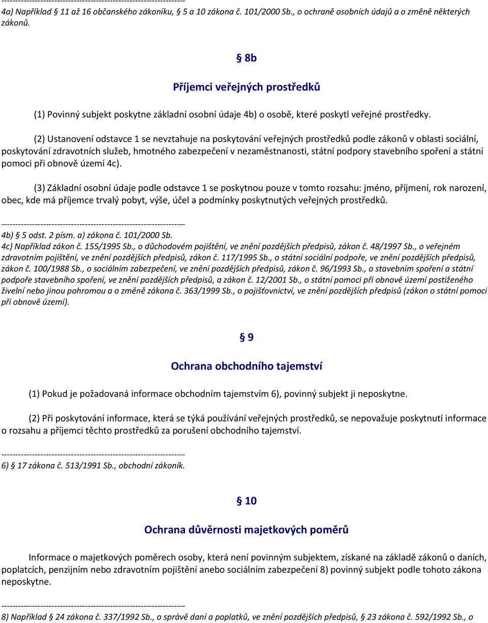 (2) Ustanovení odstavce 1 se nevztahuje na poskytování veřejných prostředků podle zákonů v oblasti sociální, poskytování zdravotních služeb, hmotného zabezpečení v nezaměstnanosti, státní podpory