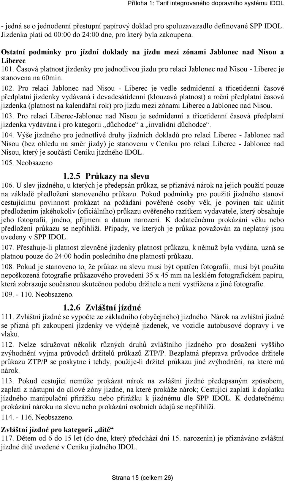 102. Pro relaci Jablonec nad Nisou - Liberec je vedle sedmidenní a třicetidenní časové předplatní jízdenky vydávaná i devadesátidenní (klouzavá platnost) a roční předplatní časová jízdenka (platnost
