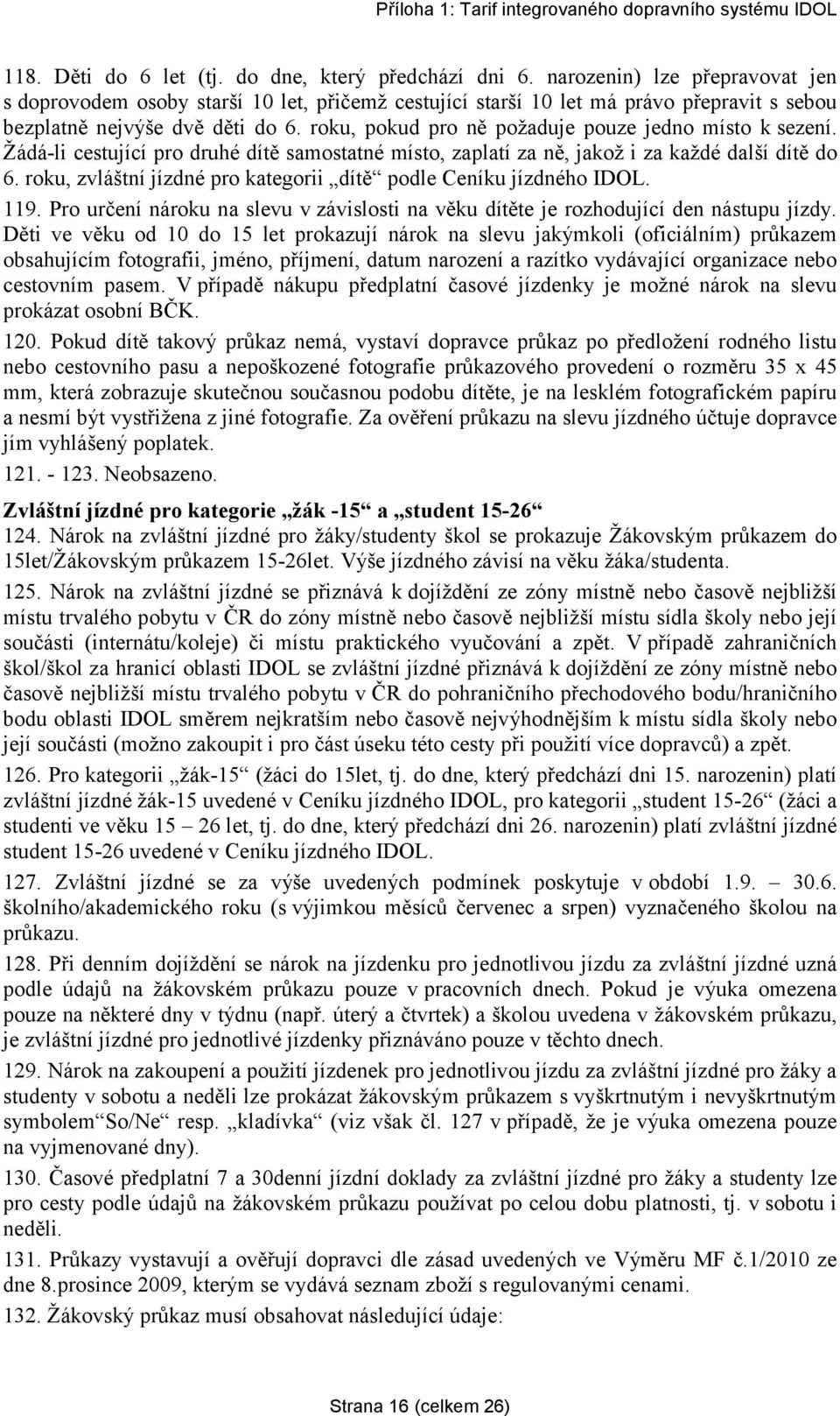 roku, pokud pro ně požaduje pouze jedno místo k sezení. Žádá-li cestující pro druhé dítě samostatné místo, zaplatí za ně, jakož i za každé další dítě do 6.