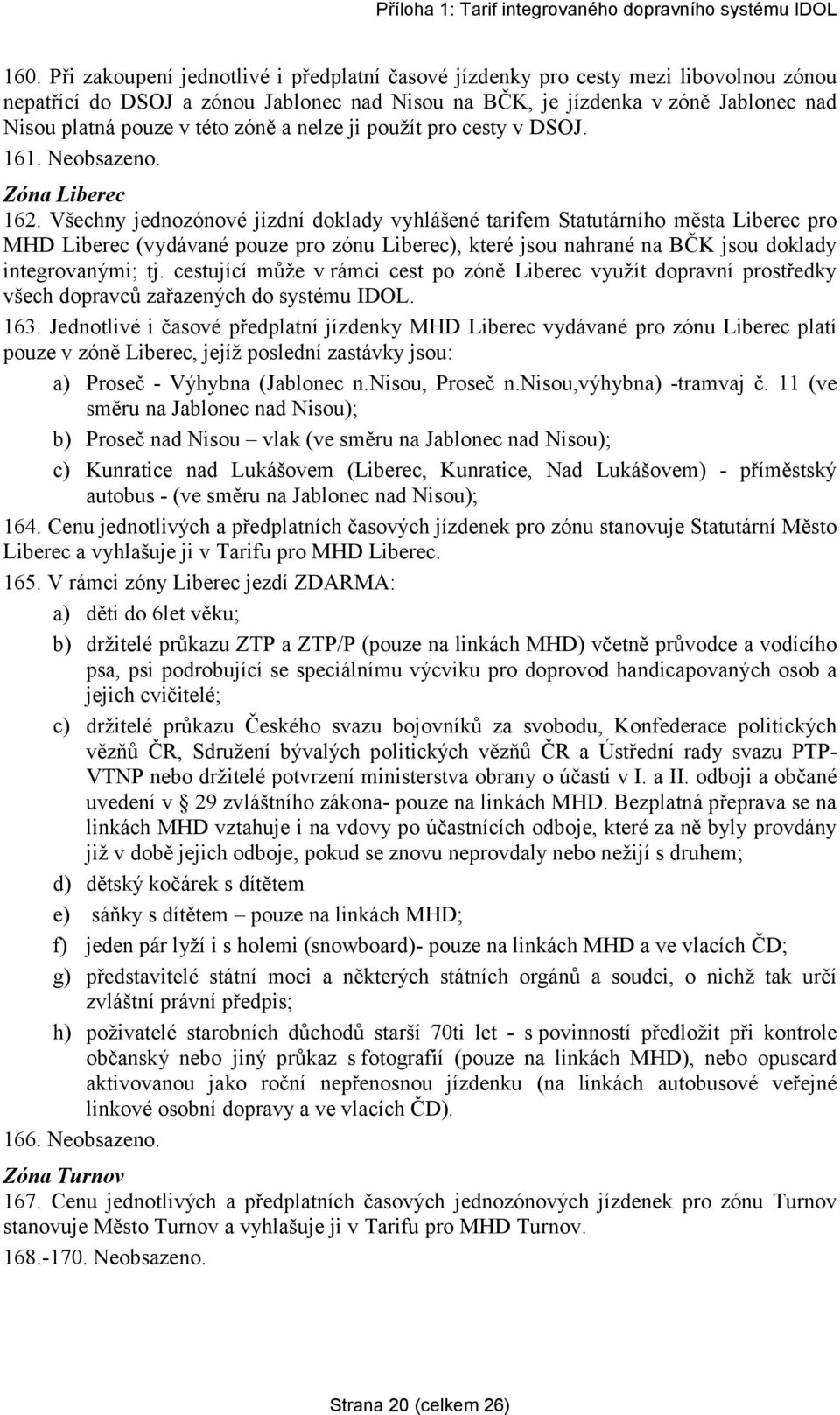 Všechny jednozónové jízdní doklady vyhlášené tarifem Statutárního města Liberec pro MHD Liberec (vydávané pouze pro zónu Liberec), které jsou nahrané na BČK jsou doklady integrovanými; tj.