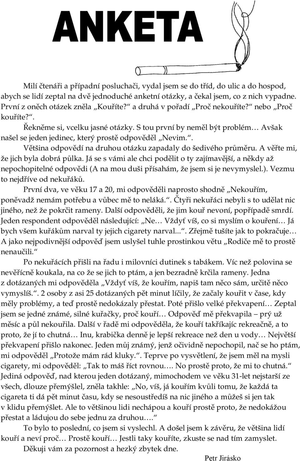 S tou první by neměl být problém Avšak našel se jeden jedinec, který prostě odpověděl Nevim.. Většina odpovědí na druhou otázku zapadaly do šedivého průměru. A věřte mi, že jich byla dobrá půlka.