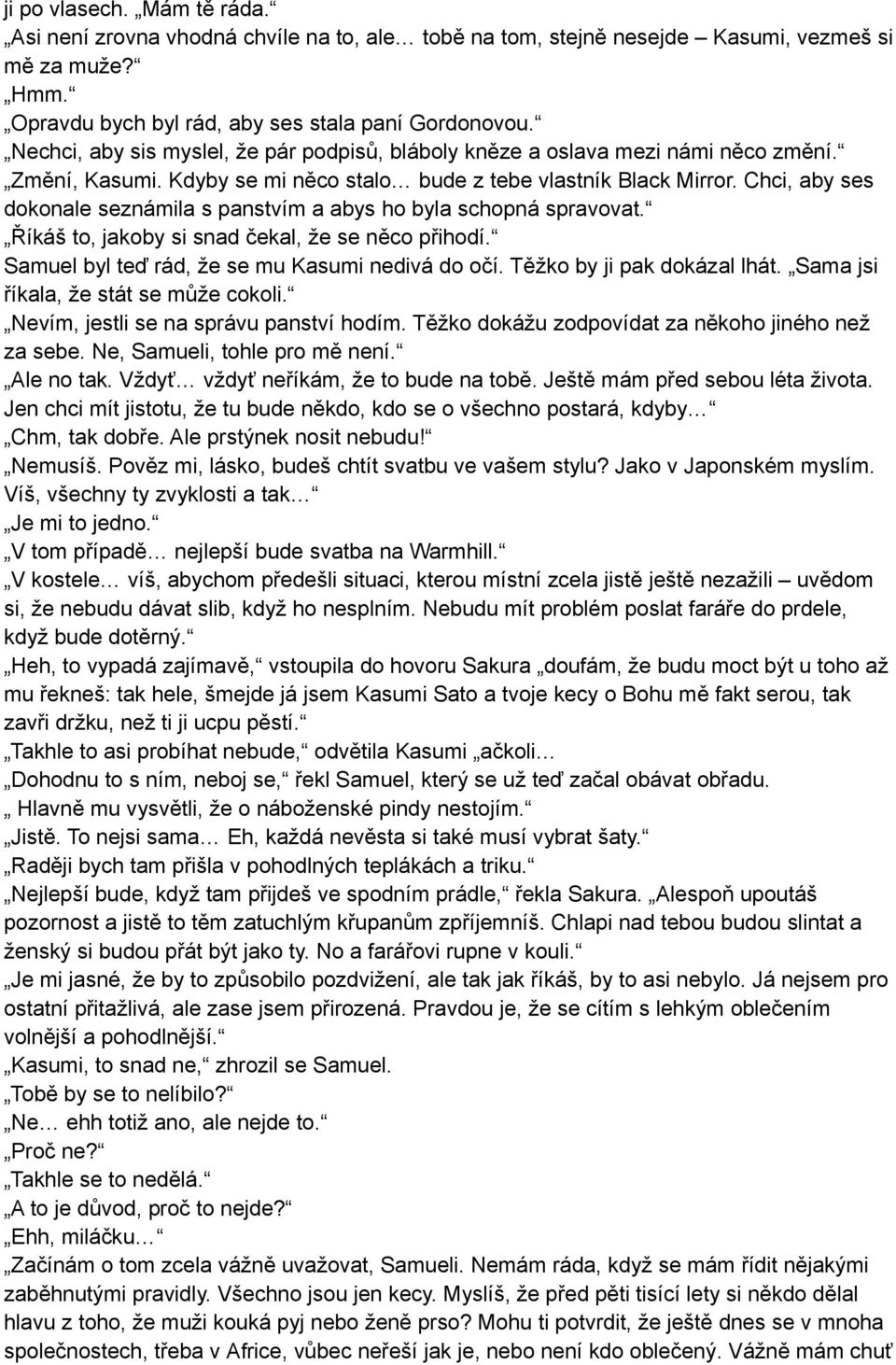 Chci, aby ses dokonale seznámila s panstvím a abys ho byla schopná spravovat. Říkáš to, jakoby si snad čekal, že se něco přihodí. Samuel byl teď rád, že se mu Kasumi nedivá do očí.