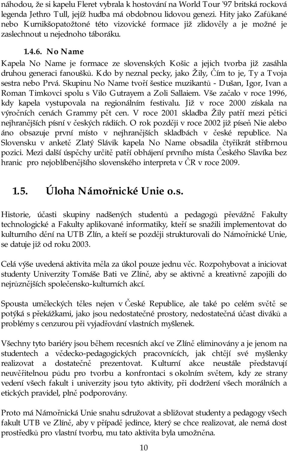 No Name Kapela No Name je formace ze slovenských Košic a jejich tvorba již zasáhla druhou generaci fanoušků. Kdo by neznal pecky, jako Žily, Čím to je, Ty a Tvoja sestra nebo Prvá.