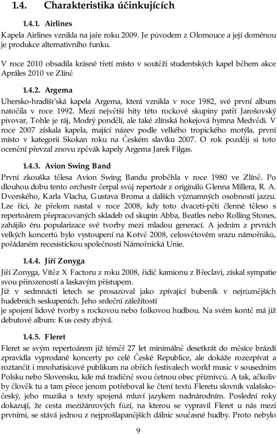 Mezi největší hity této rockové skupiny patří Jarošovský pivovar, Tohle je ráj, Modrý pondělí, ale také zlínská hokejová hymna Medvědi.