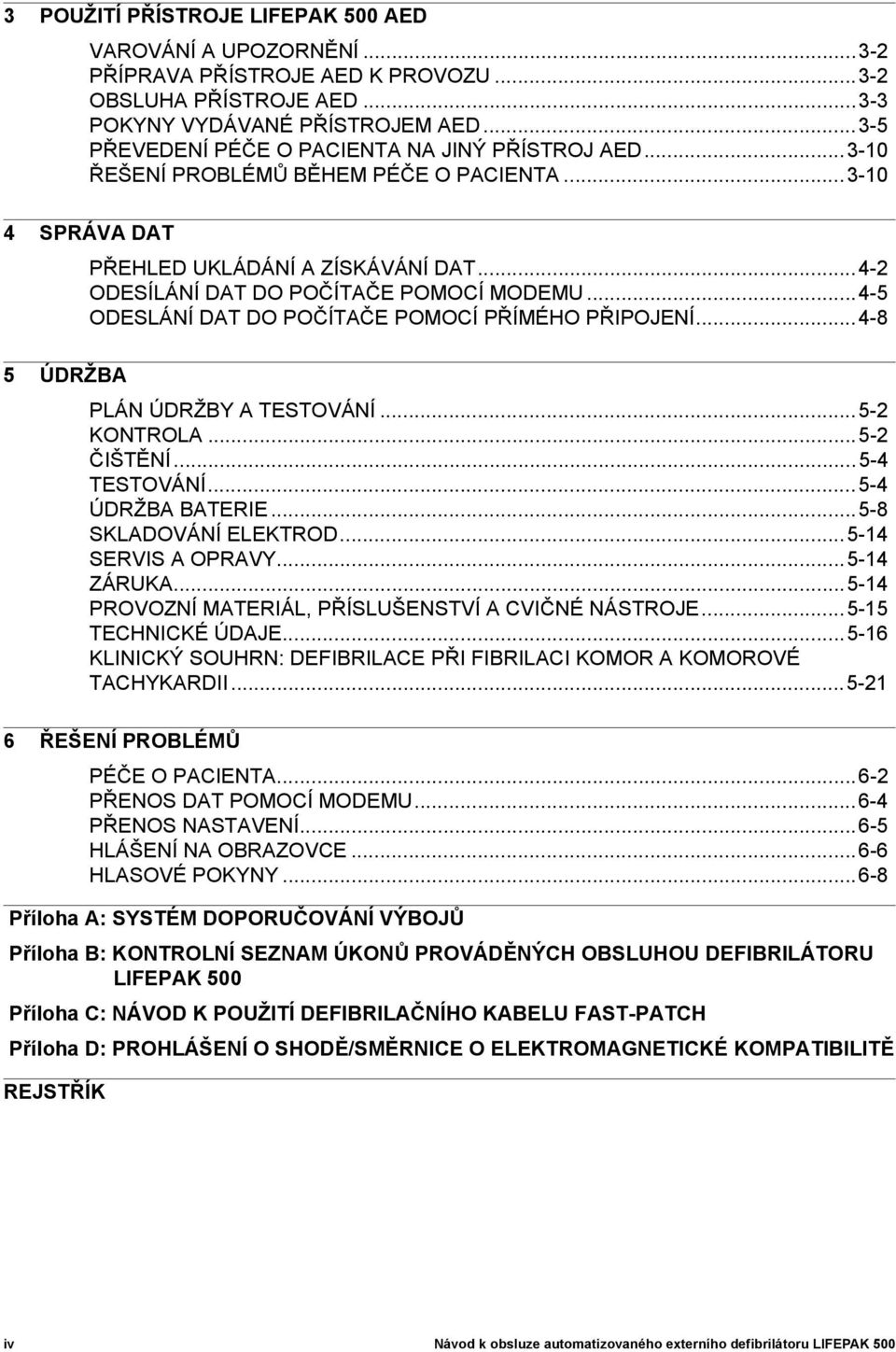 ..4-5 ODESLÁNÍ DAT DO POČÍTAČE POMOCÍ PŘÍMÉHO PŘIPOJENÍ...4-8 5 ÚDRŽBA PLÁN ÚDRŽBY A TESTOVÁNÍ...5-2 KONTROLA...5-2 ČIŠTĚNÍ...5-4 TESTOVÁNÍ...5-4 ÚDRŽBA BATERIE...5-8 SKLADOVÁNÍ ELEKTROD.