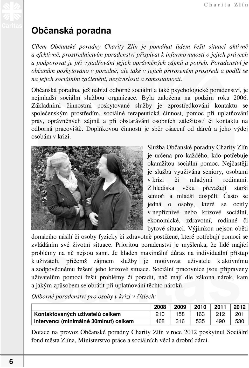 Poradenství je občanům poskytováno v poradně, ale také v jejich přirozeném prostředí a podílí se na jejich sociálním začlenění, nezávislosti a samostatnosti.