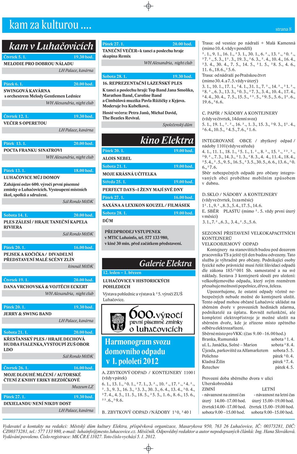 30 hod. LH Palace, kavárna 0.00 hod. WH Alexandria, night club 18.00 hod. Zahájení oslav 600. výroèí první písemné zmínky o Luhaèovicích. Vystoupení místních škol, spolkù a sdružení. Sál Rondo MìDK 0.