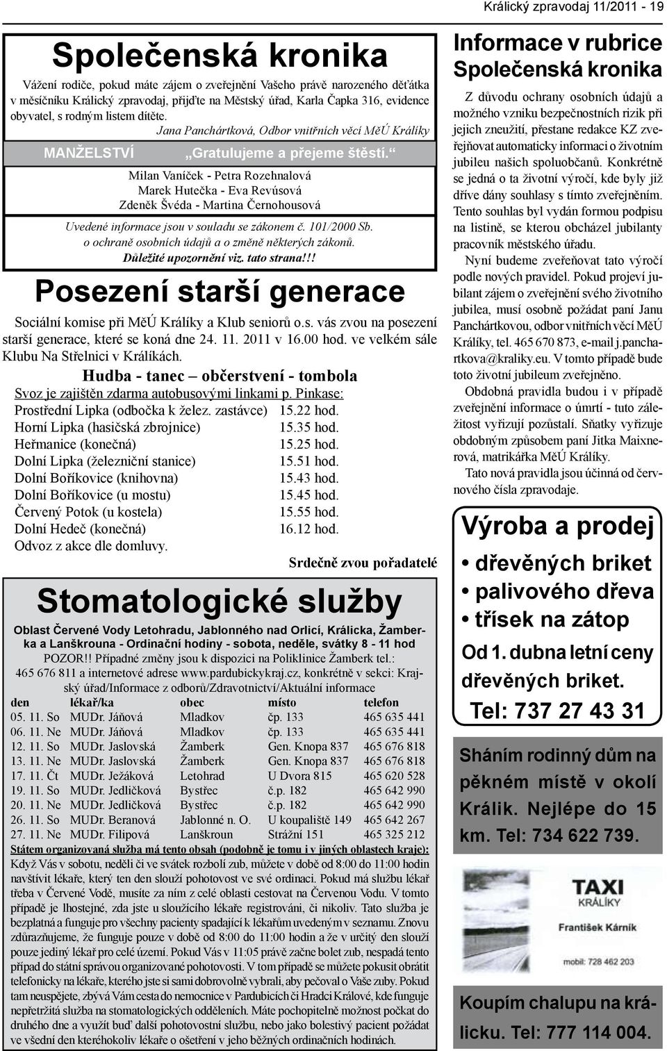 Milan Vaníček - Petra Rozehnalová Marek Hutečka - Eva Revúsová Zdeněk Švéda - Martina Černohousová Uvedené informace jsou v souladu se zákonem č. 101/2000 Sb.