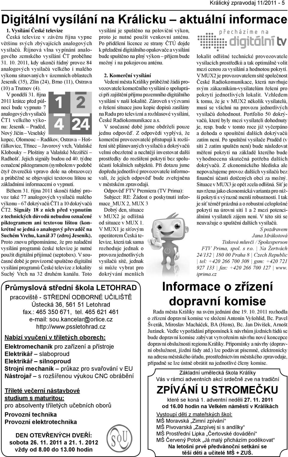 2011, kdy ukončí řádný provoz 84 analogových vysílačů velkého i malého výkonu situovaných v územních oblastech Jeseník (35), Zlín (24), Brno (11), Ostrava (10) a Trutnov (4). V pondělí 31.