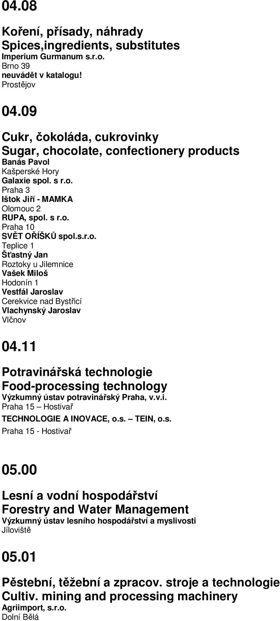 11 Potravinářská technologie Food-processing technology Výzkumný ústav potravinářský Praha, v.v.i. 5 Hostivař TECHNOLOGIE A INOVACE, o.s. TEIN, o.s. 5 - Hostivař 05.