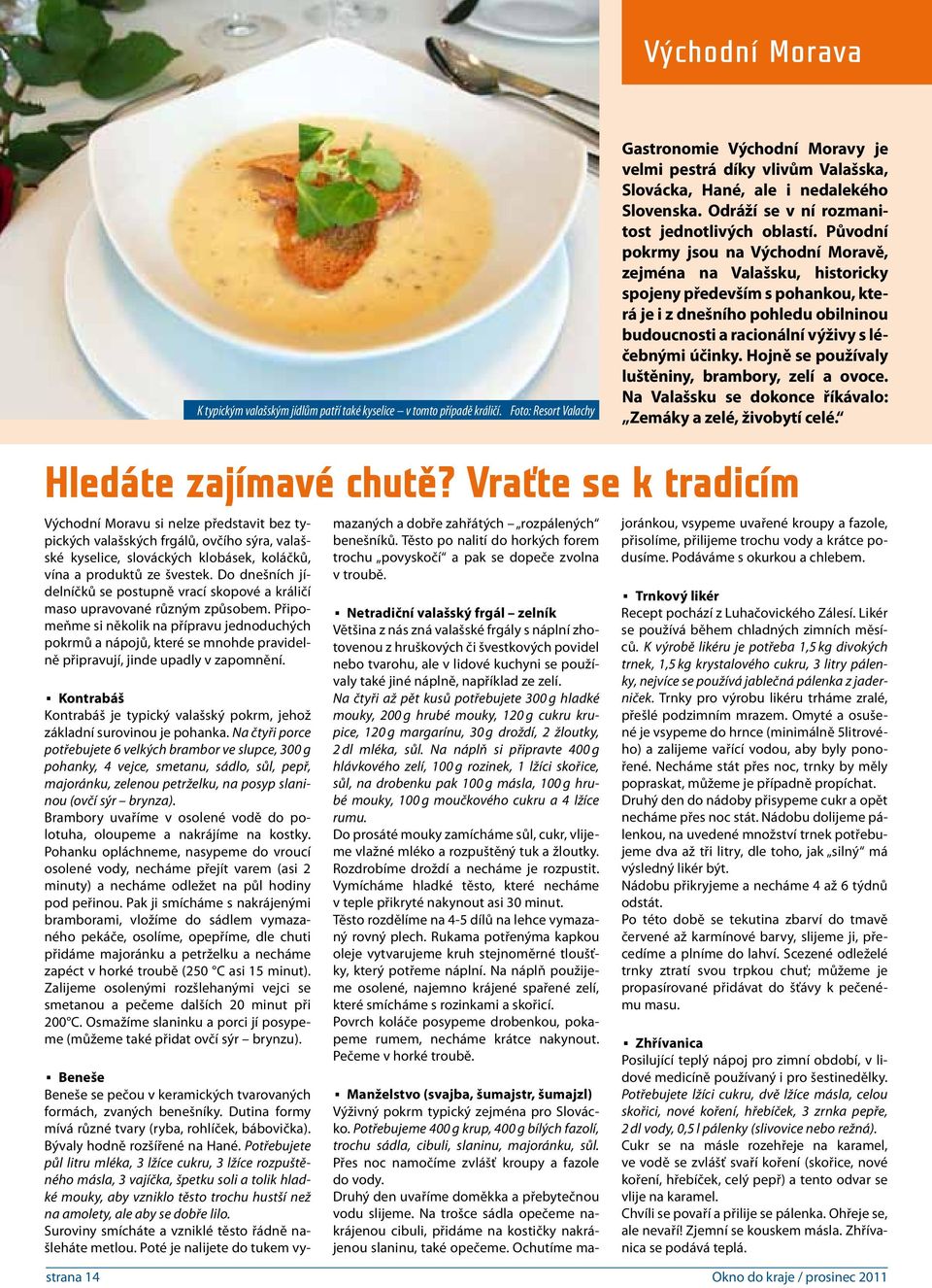 Původní pokrmy jsou na Východní Moravě, zejména na Valašsku, historicky spojeny především s pohankou, která je i z dnešního pohledu obilninou budoucnosti a racionální výživy s léčebnými účinky.