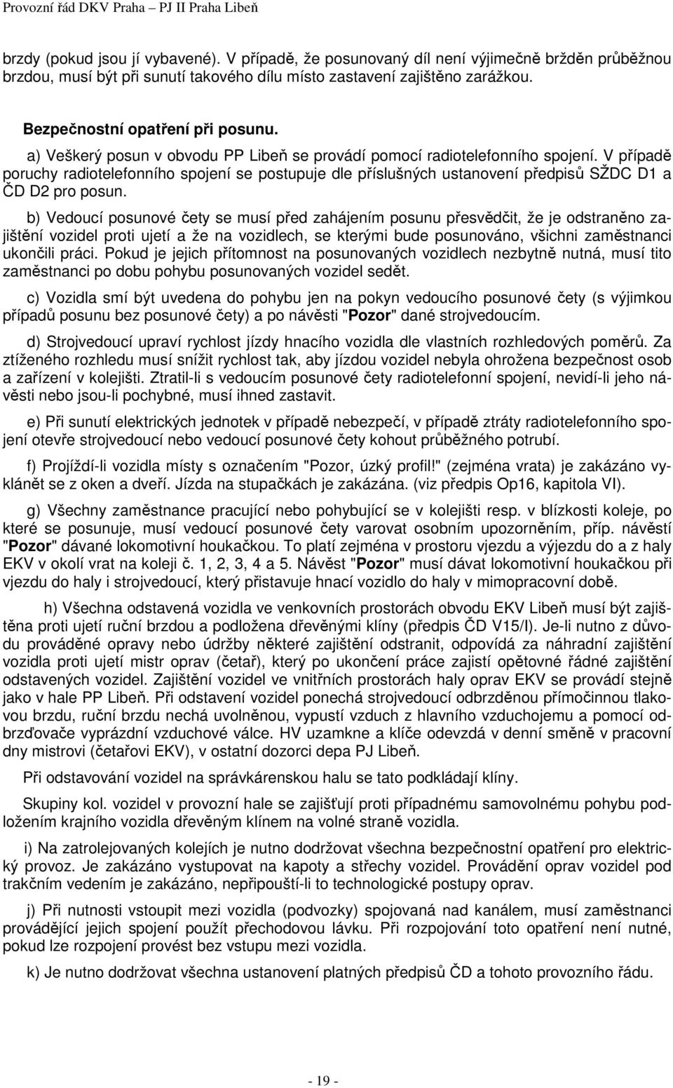 V případě poruchy radiotelefonního spojení se postupuje dle příslušných ustanovení předpisů SŽDC D1 a ČD D2 pro posun.