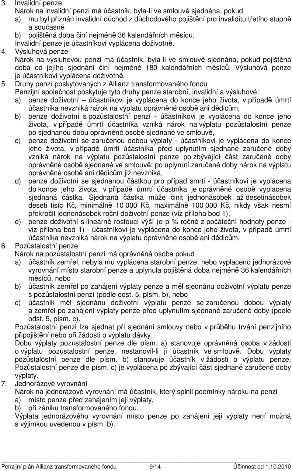 Výsluhová penze árok na výsluhovou penzi má účasník, byla-li ve smlouvě sjednána, pokud pojišěná doba od jejího sjednání činí nejméně 180 kalendářních měsíců.