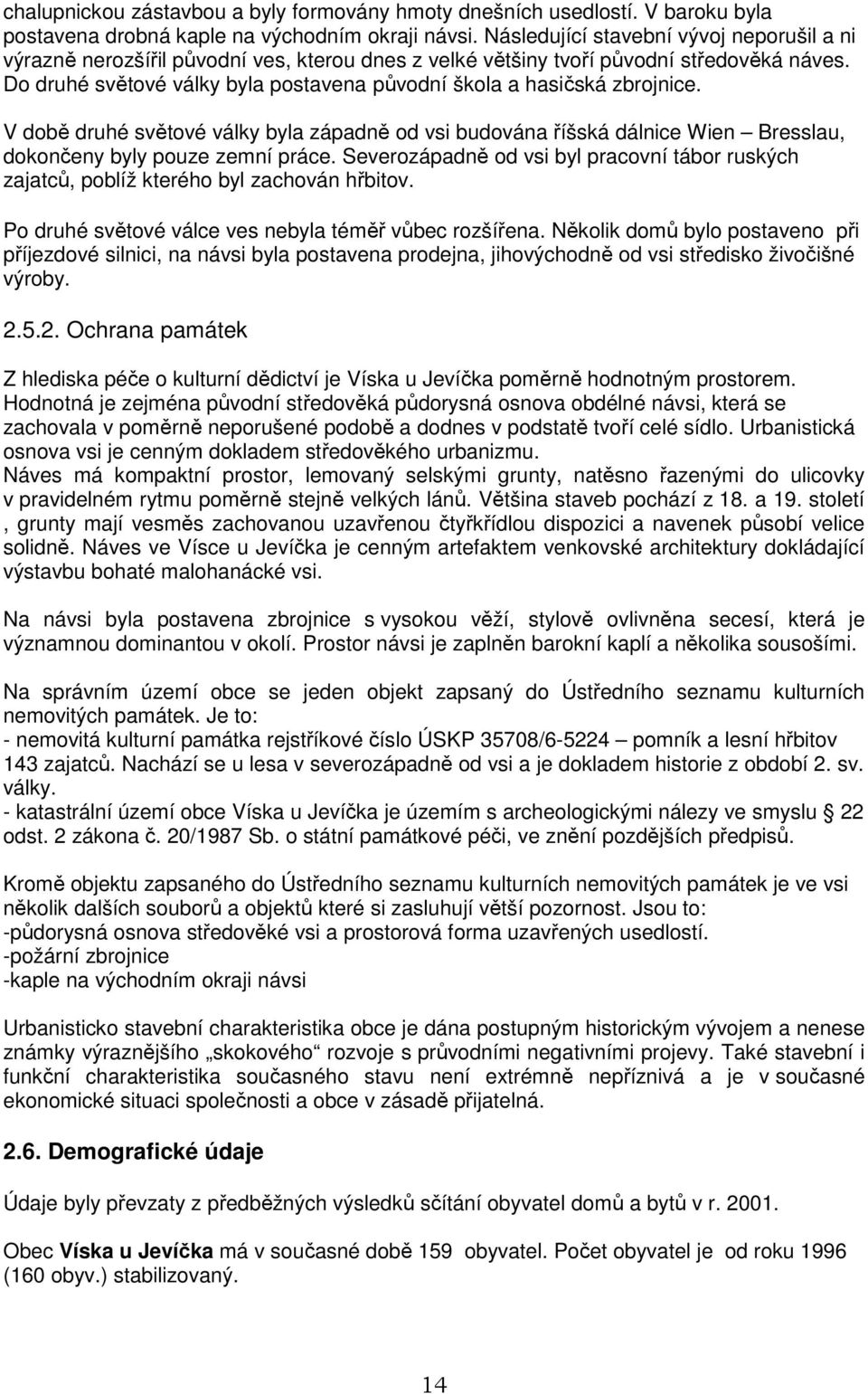 Do druhé světové války byla postavena původní škola a hasičská zbrojnice. V době druhé světové války byla západně od vsi budována říšská dálnice Wien Bresslau, dokončeny byly pouze zemní práce.