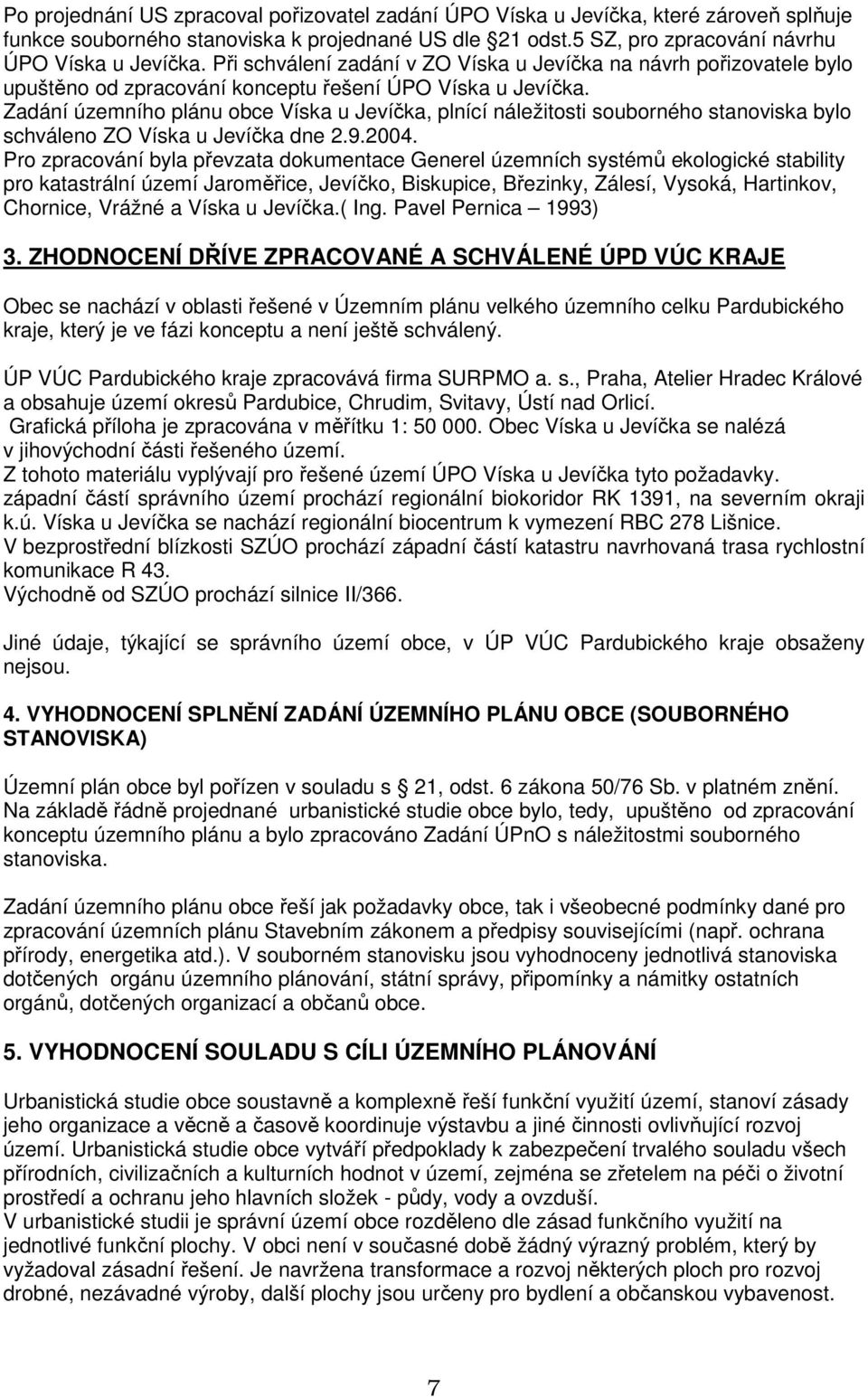 Zadání územního plánu obce Víska u Jevíčka, plnící náležitosti souborného stanoviska bylo schváleno ZO Víska u Jevíčka dne 2.9.2004.