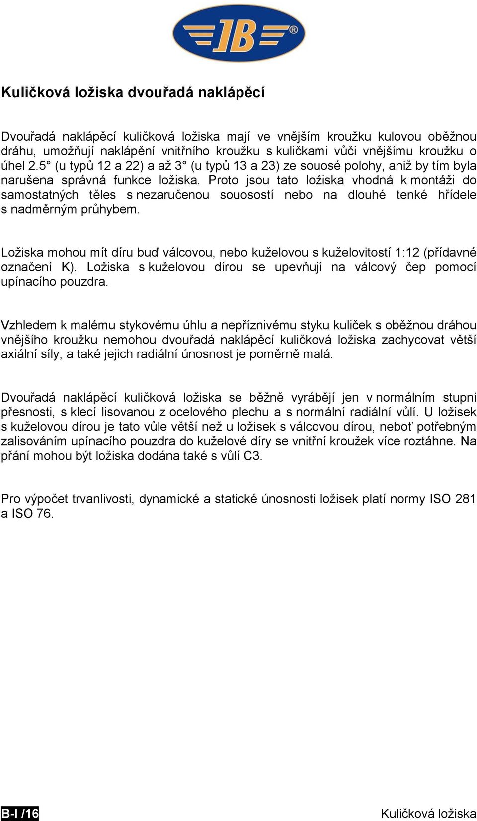 Proto jsou tato ložiska vhodná k montáži do samostatných těles s nezaručenou souosostí nebo na dlouhé tenké hřídele s nadměrným průhybem.