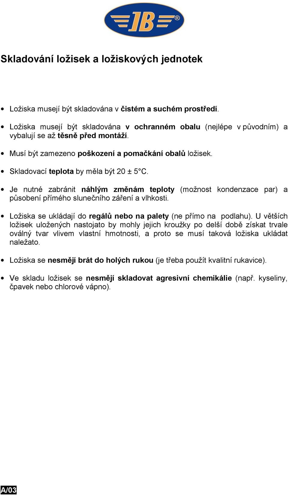 Skladovací teplota by měla být 20 ± 5 C. Je nutné zabránit náhlým změnám teploty (možnost kondenzace par) a působení přímého slunečního záření a vlhkosti.