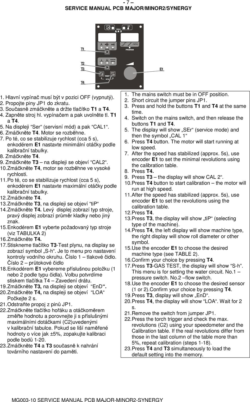 Po té, co se stabilizuje rychlost (cca 5 s), enkodérem E1 nastavte minimální otáčky podle kalibrační tabulky. 8. Zmáčkněte T4. 9. Zmáčkněte T3 na displeji se objeví CAL2. 10.