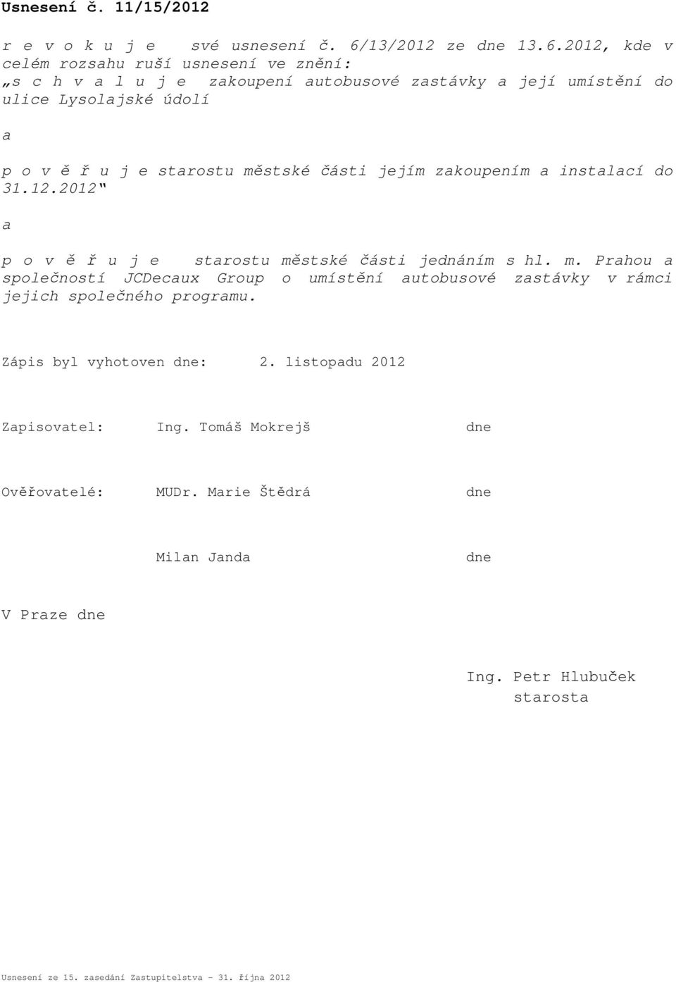 2012, kde v celém rozshu ruší usnesení ve znění: s c h v l u j e zkoupení utobusové zstávky její umístění do ulice Lysoljské údolí p o v ě ř u j e strostu