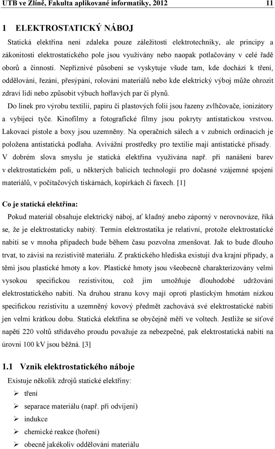 Nepříznivé působení se vyskytuje všude tam, kde dochází k tření, oddělování, řezání, přesýpání, rolování materiálů nebo kde elektrický výboj může ohrozit zdraví lidí nebo způsobit výbuch hořlavých