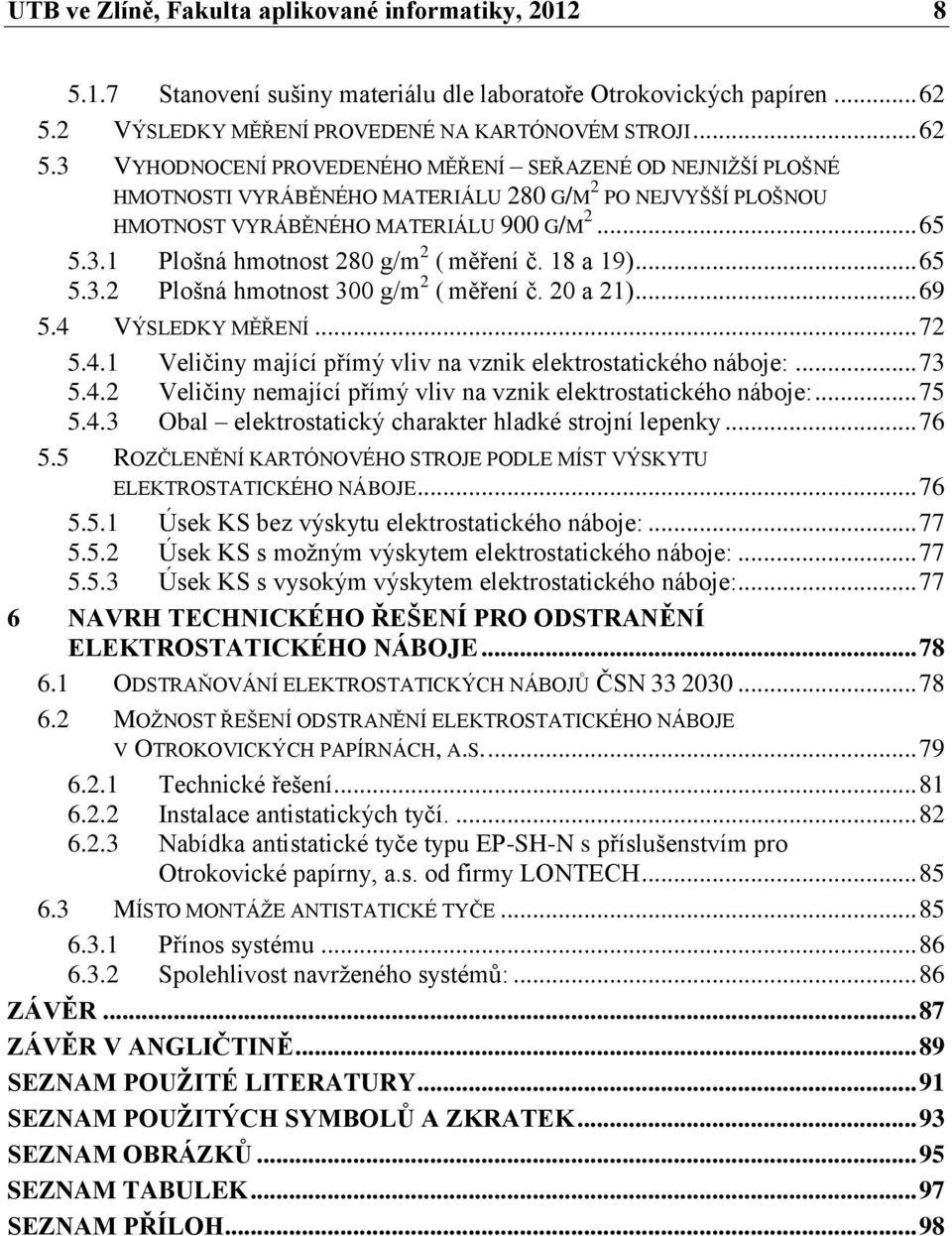 3 VYHODNOCENÍ PROVEDENÉHO MĚŘENÍ SEŘAZENÉ OD NEJNIŽŠÍ PLOŠNÉ HMOTNOSTI VYRÁBĚNÉHO MATERIÁLU 280 G/M 2 PO NEJVYŠŠÍ PLOŠNOU HMOTNOST VYRÁBĚNÉHO MATERIÁLU 900 G/M 2... 65 5.3.1 Plošná hmotnost 280 g/m 2 ( měření č.