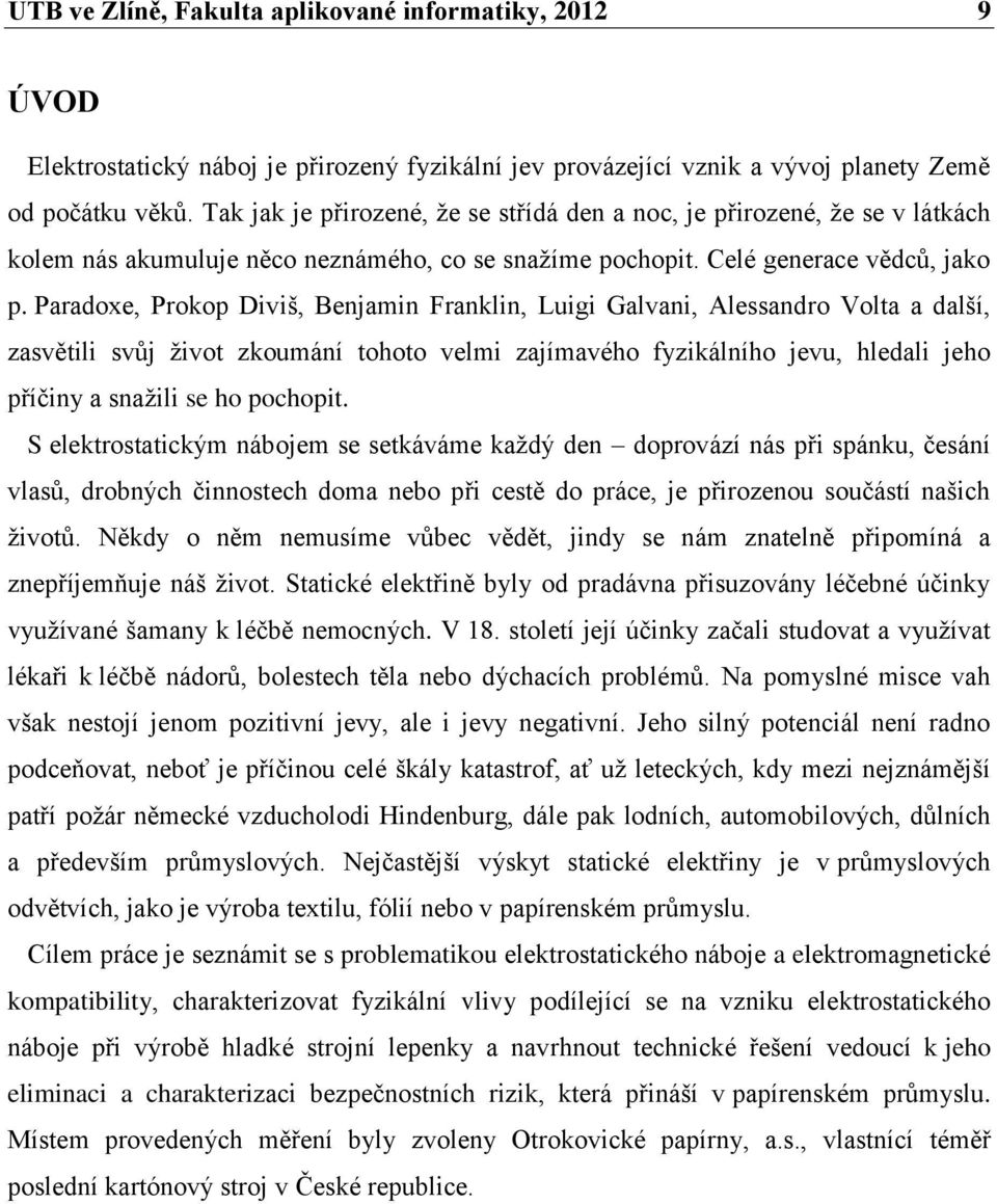 Paradoxe, Prokop Diviš, Benjamin Franklin, Luigi Galvani, Alessandro Volta a další, zasvětili svůj život zkoumání tohoto velmi zajímavého fyzikálního jevu, hledali jeho příčiny a snažili se ho