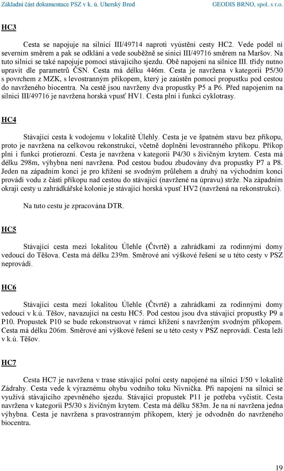 Cesta je navržena v kategorii P5/30 s povrchem z MZK, s levostranným příkopem, který je zaústěn pomocí propustku pod cestou do navrženého biocentra. Na cestě jsou navrženy dva propustky P5 a P6.