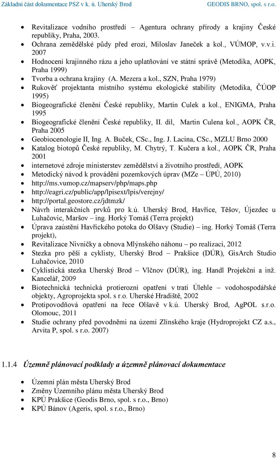 , ENIGMA, Praha 1995 Biogeografické členění České republiky, II. díl, Martin Culena kol., AOPK ČR, Praha 2005 Geobiocenologie II, Ing. A. Buček, CSc., Ing. J. Lacina, CSc.