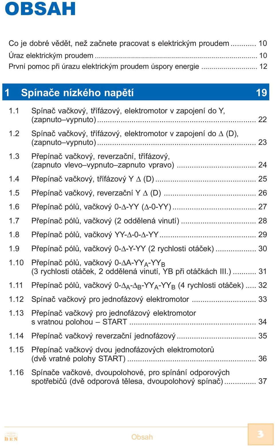 3 Pøepínaè vaèkový, reverzaèní, tøífázový, (zapnuto vlevo vypnuto zapnuto vpravo)... 24 1.4 Pøepínaè vaèkový, tøífázový Y (D)... 25 1.5 Pøepínaè vaèkový, reverzaèní Y (D)... 26 1.