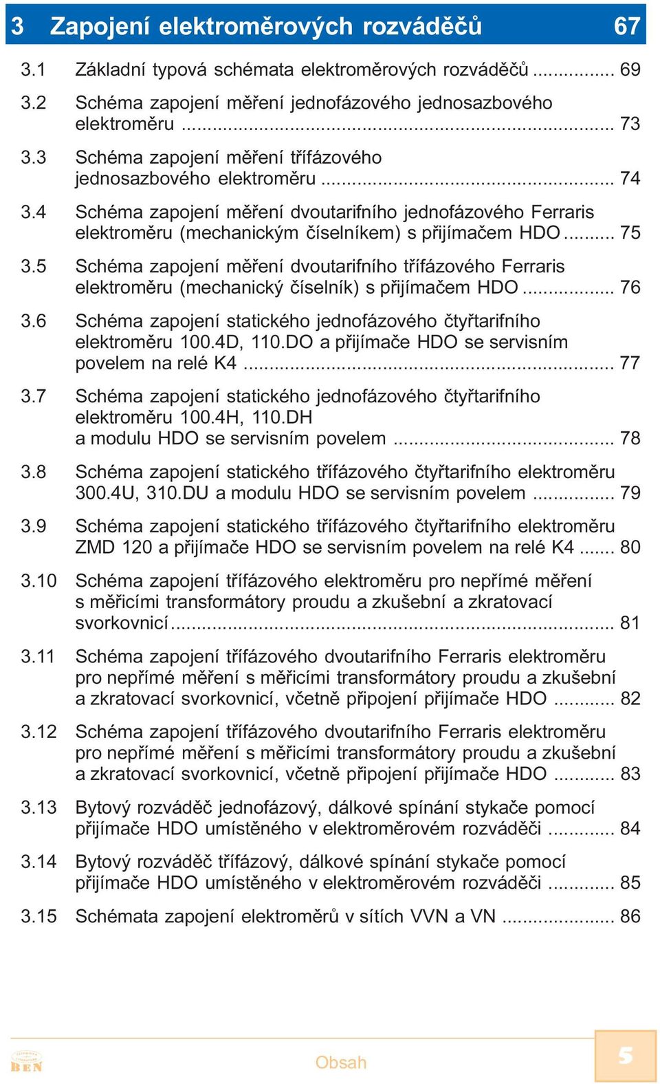 5 Schéma zapojení mìøení dvoutarifního tøífázového Ferraris elektromìru (mechanický èíselník) s pøijímaèem HDO... 76 3.6 Schéma zapojení statického jednofázového ètyøtarifního elektromìru 100.4D, 110.