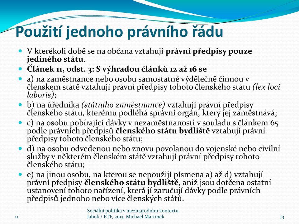 zaměstnance) vztahují právní předpisy členského státu, kterému podléhá správní orgán, který jej zaměstnává; c) na osobu pobírající dávky v nezaměstnanosti v souladu s článkem 65 podle právních