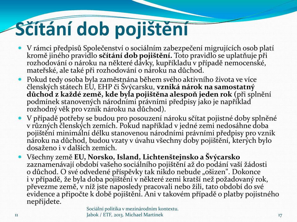 Pokud tedy osoba byla zaměstnána během svého aktivního života ve více členských státech EU, EHP či Švýcarsku, vzniká nárok na samostatný důchod z každé země, kde byla pojištěna alespoň jeden rok (při