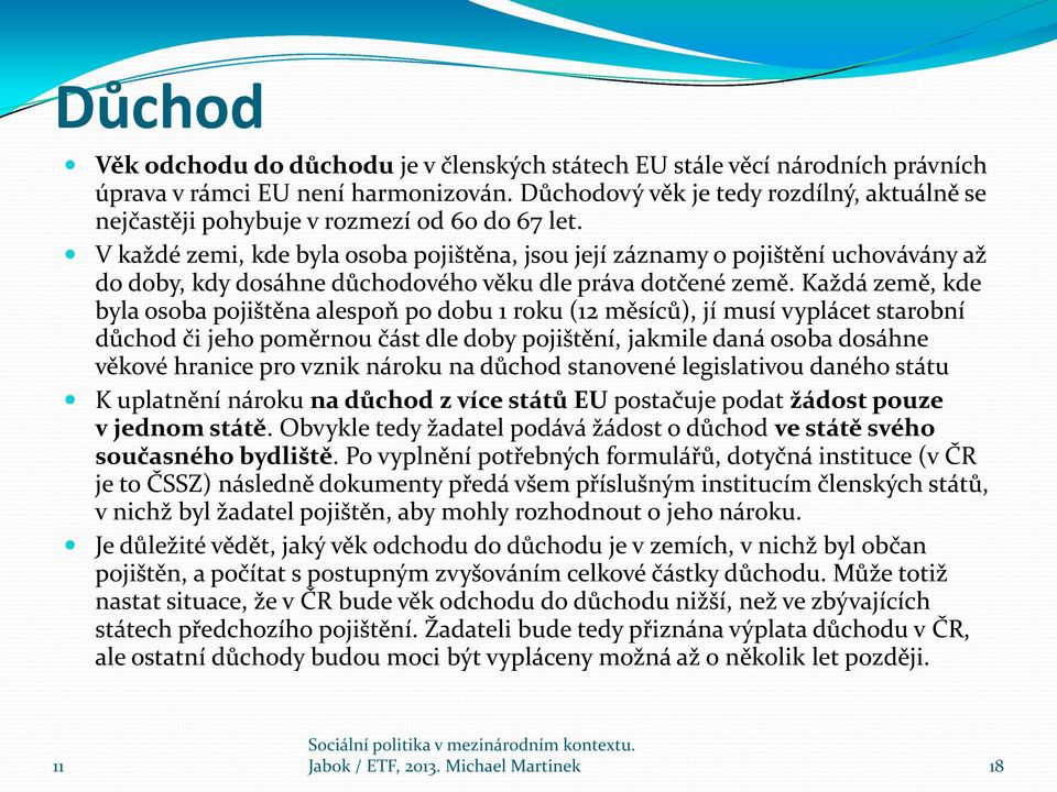 V každé zemi, kde byla osoba pojištěna, jsou její záznamy o pojištění uchovávány až do doby, kdy dosáhne důchodového věku dle práva dotčené země.