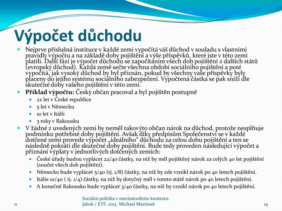 Každá země sečte všechna období sociálního pojištění a poté vypočítá, jak vysoký důchod by byl přiznán, pokud by všechny vaše příspěvky byly placeny do jejího systému sociálního zabezpečení.