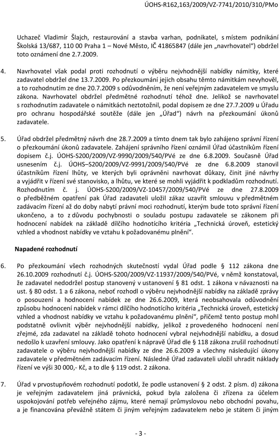 Po přezkoumání jejich obsahu těmto námitkám nevyhověl, a to rozhodnutím ze dne 20.7.2009 s odůvodněním, že není veřejným zadavatelem ve smyslu zákona.