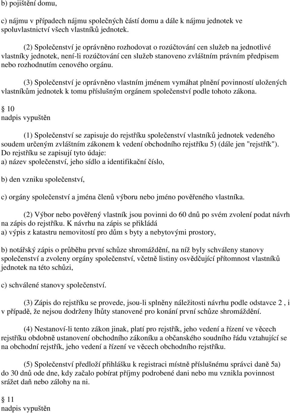 orgánu. (3) Společenství je oprávněno vlastním jménem vymáhat plnění povinností uložených vlastníkům jednotek k tomu příslušným orgánem společenství podle tohoto zákona.