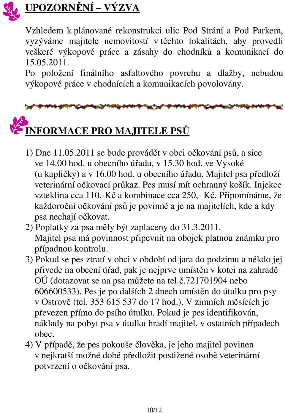 00 hod. u obecního úřadu, v 15.30 hod. ve Vysoké (u kapličky) a v 16.00 hod. u obecního úřadu. Majitel psa předloží veterinární očkovací průkaz. Pes musí mít ochranný košík.