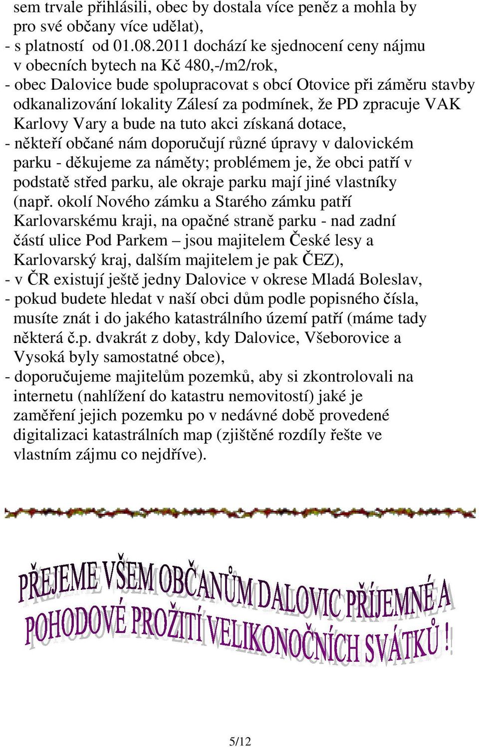 zpracuje VAK Karlovy Vary a bude na tuto akci získaná dotace, - někteří občané nám doporučují různé úpravy v dalovickém parku - děkujeme za náměty; problémem je, že obci patří v podstatě střed parku,