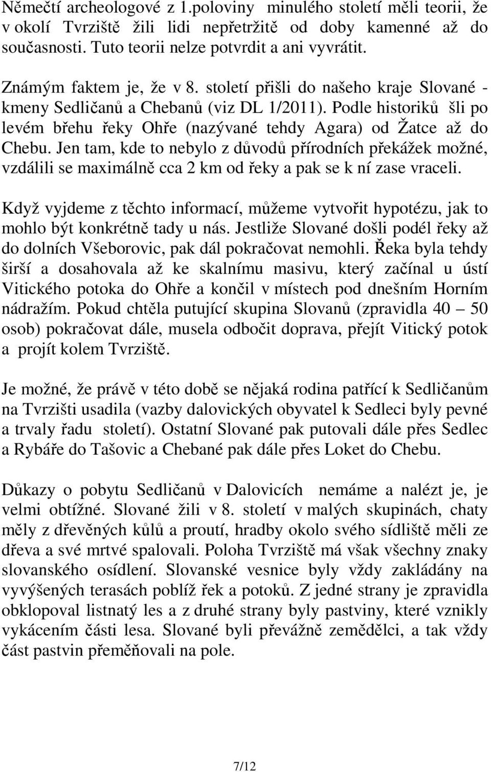 Jen tam, kde to nebylo z důvodů přírodních překážek možné, vzdálili se maximálně cca 2 km od řeky a pak se k ní zase vraceli.