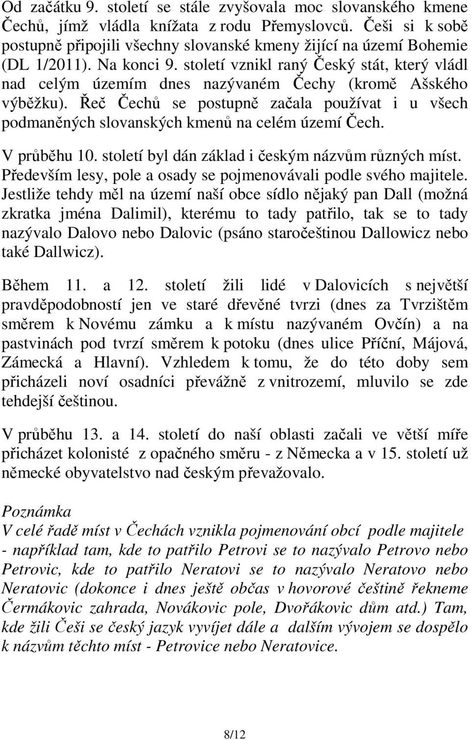 století vznikl raný Český stát, který vládl nad celým územím dnes nazývaném Čechy (kromě Ašského výběžku).